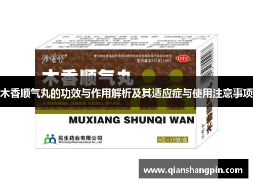 木香顺气丸的功效与作用解析及其适应症与使用注意事项