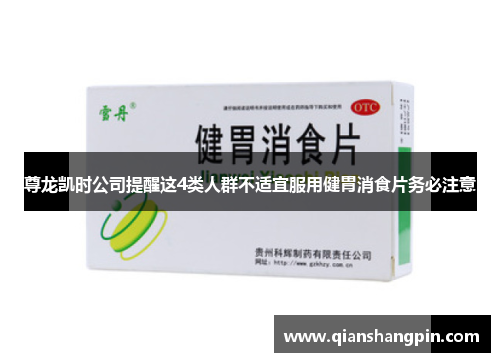 尊龙凯时公司提醒这4类人群不适宜服用健胃消食片务必注意