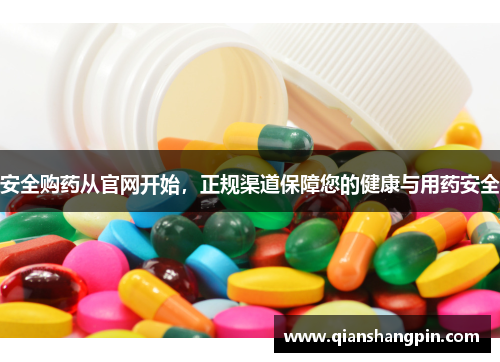 安全购药从官网开始，正规渠道保障您的健康与用药安全