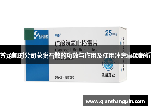 尊龙凯时公司蒙脱石散的功效与作用及使用注意事项解析