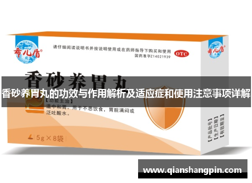 香砂养胃丸的功效与作用解析及适应症和使用注意事项详解